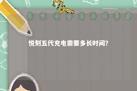 悦刻五代充电需要多长时间�？ 